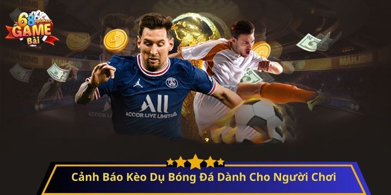 Cảnh Báo Kèo Dụ Bóng Đá Dành Cho Người Chơi