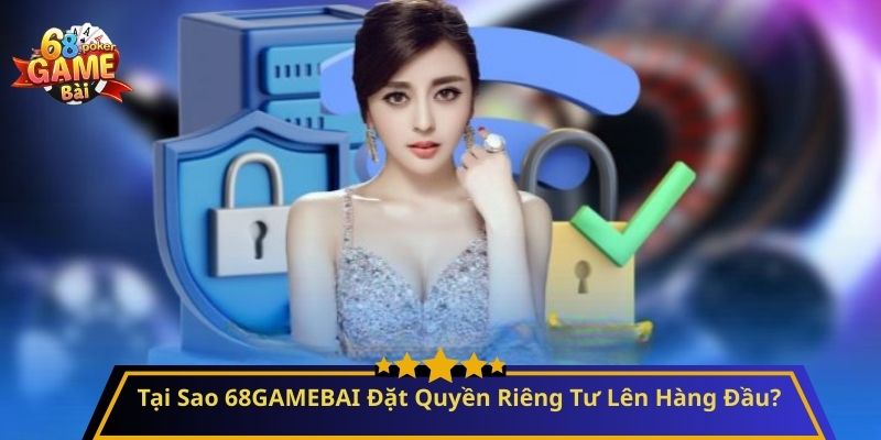 Quyền Riêng Tư: Cam Kết Bảo Mật và Minh Bạch 2 Tại Sao 68GAMEBAI Đặt Quyền Riêng Tư Lên Hàng Đầu?