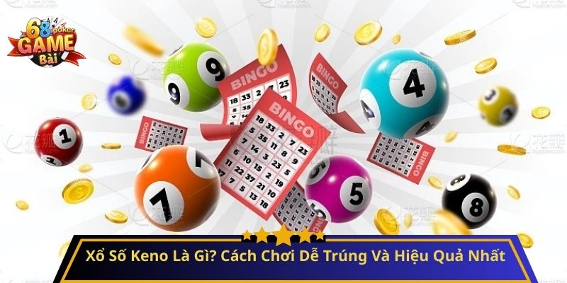 Xổ Số Keno Là Gì? Cách Chơi Dễ Trúng Và Hiệu Quả Nhất
