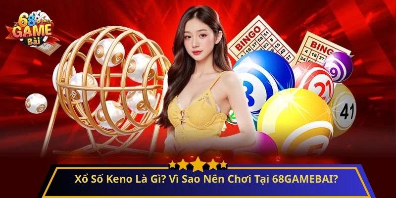 Xổ Số Keno Là Gì? Cách Chơi Dễ Trúng Và Hiệu Quả Nhất 2 Xổ Số Keno Là Gì? Vì Sao Nên Chơi Tại 68GAMEBAI?